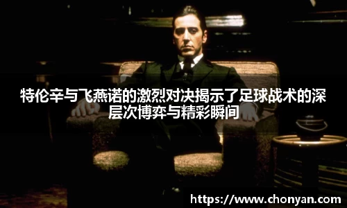 特伦辛与飞燕诺的激烈对决揭示了足球战术的深层次博弈与精彩瞬间