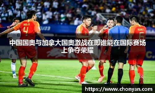 中国国奥与加拿大国奥激战在即谁能在国际赛场上争夺荣耀